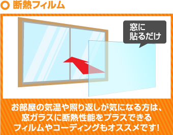 お部屋の気温や照り返しが気になる方は、 窓ガラスに断熱性能をプラスできる フィルムやコーディングもオススメで