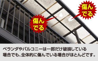 ベランダやバルコニーは一部だけ破損している 場合でも、全体的に傷んでいる場合がほとんどです