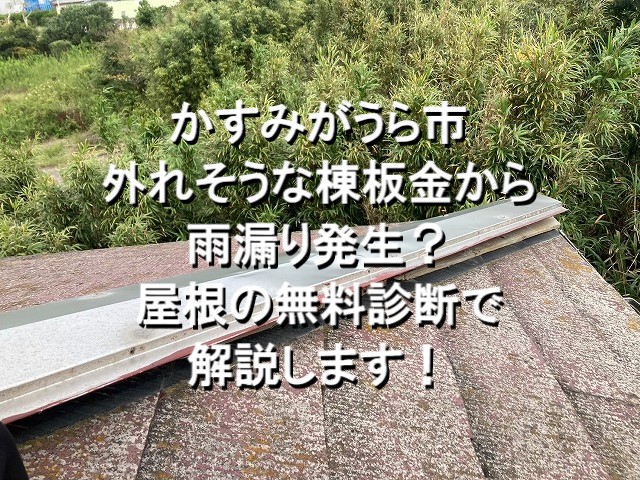 かすみがうら市　外れそうな棟板金から雨漏り発生？屋根の無料診断で解説します！