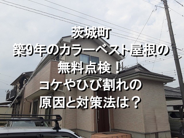 茨城町　築9年のカラーベスト屋根の無料点検！コケやひび割れの原因と対策法は？