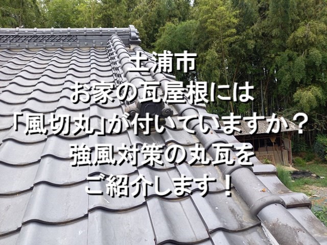 土浦市　お家の瓦屋根には「風切丸」が付いていますか？強風対策の丸瓦をご紹介！①　