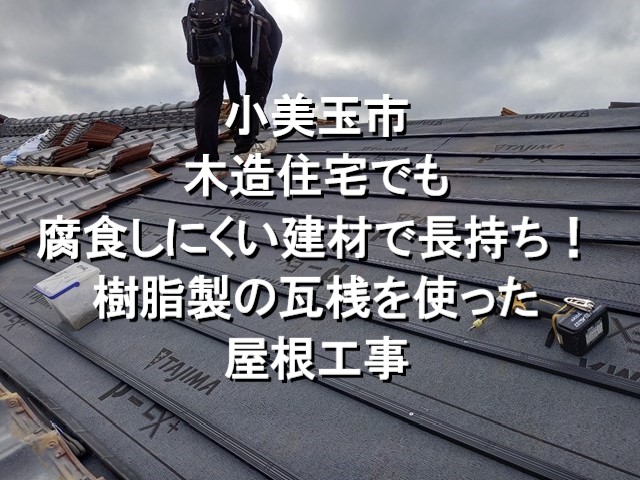 小美玉市　木造住宅でも腐食しにくい建材で長持ち！樹脂製の瓦桟を使った屋根工事！